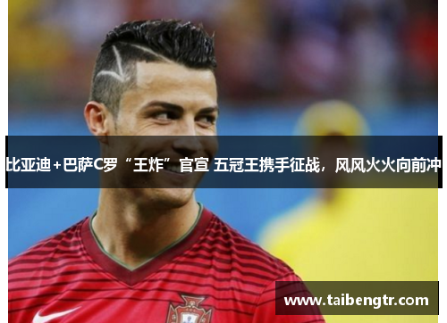 比亚迪+巴萨C罗“王炸”官宣 五冠王携手征战，风风火火向前冲